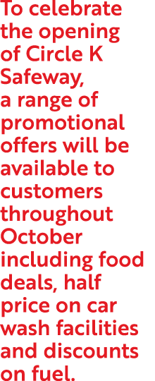 To celebrate the opening of Circle K Safeway, a range of promotional offers will be available to customers throughout...