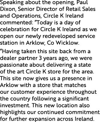 Speaking about the opening, Paul Dixon, Senior Director of Retail Sales and Operations, Circle K Ireland commented: “...