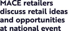 MACE retailers discuss retail ideas and opportunities at national event