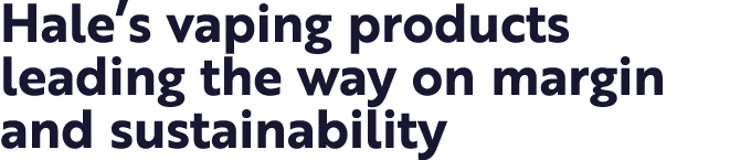 Hale’s vaping products leading the way on margin and sustainability