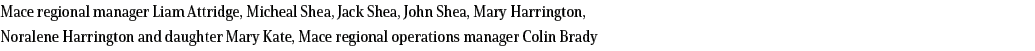 Mace regional manager Liam Attridge, Micheal Shea, Jack Shea, John Shea, Mary Harrington, Noralene Harrington and dau...