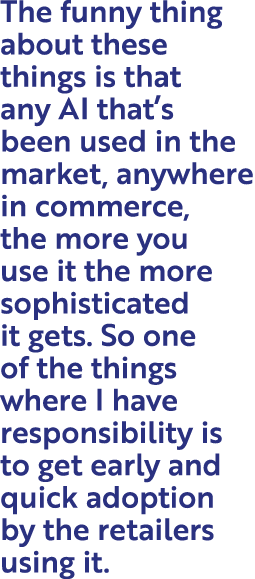 The funny thing about these things is that any AI that’s been used in the market, anywhere in commerce, the more you ...