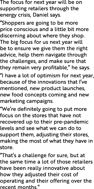 The focus for next year will be on supporting retailers through the energy crisis, Daniel says. “Shoppers are going t...