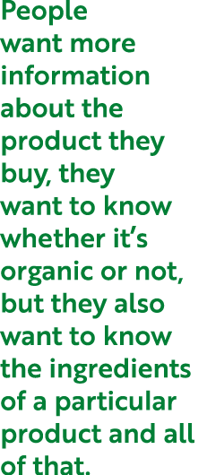 People want more information about the product they buy, they want to know whether it’s organic or not, but they also...