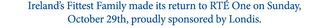 Ireland’s Fittest Family made its return to RT One on Sunday, October 29th, proudly sponsored by Londis. 