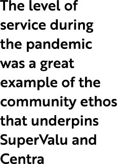 The level of service during the pandemic was a great example of the community ethos that underpins SuperValu and Centra