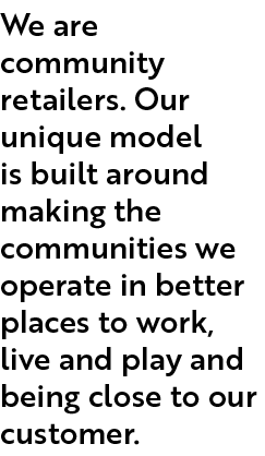 We are community retailers. Our unique model is built around making the communities we operate in better places to wo...