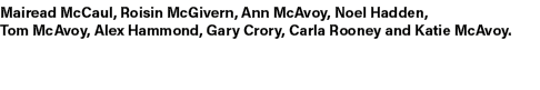 Mairead McCaul, Roisin McGivern, Ann McAvoy, Noel Hadden, Tom McAvoy, Alex Hammond, Gary Crory, Carla Rooney and Kati...
