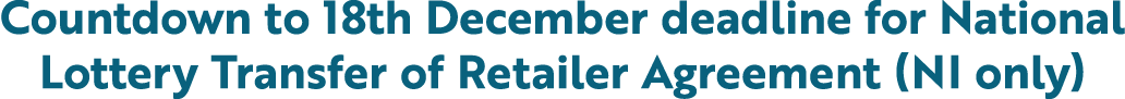 Countdown to 18th December deadline for National Lottery Transfer of Retailer Agreement (NI only)