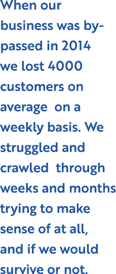 When our business was by passed in 2014 we lost 4000 customers on average on a weekly basis. We struggled and crawled...