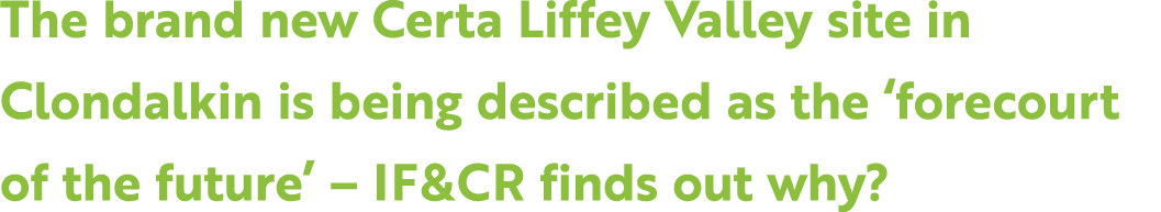 The brand new Certa Liffey Valley site in Clondalkin is being described as the ‘forecourt of the future’ – IF&CR find...