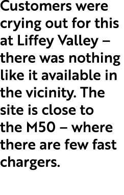 Customers were crying out for this at Liffey Valley – there was nothing like it available in the vicinity. The site i...