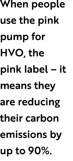When people use the pink pump for HVO, the pink label – it means they are reducing their carbon emissions by up to 90%.