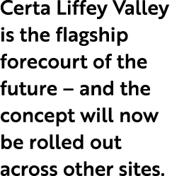 Certa Liffey Valley is the flagship forecourt of the future – and the concept will now be rolled out across other sites.