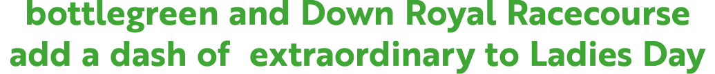 bottlegreen and Down Royal Racecourse add a dash of extraordinary to Ladies Day