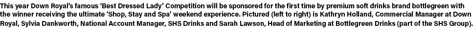 This year Down Royal’s famous ‘Best Dressed Lady’ Competition will be sponsored for the first time by premium soft dr...