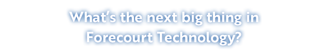 What’s the next big thing in Forecourt Technology?