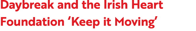 Daybreak and the Irish Heart Foundation ‘Keep it Moving’