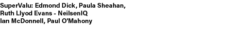 SuperValu: Edmond Dick, Paula Sheahan, Ruth Llyod Evans NeilsenIQ Ian McDonnell, Paul O'Mahony 