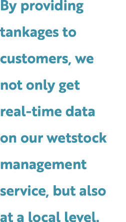 By providing tankages to customers, we not only get real time data on our wetstock management service, but also at a ...