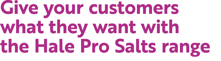 Give your customers what they want with the Hale Pro Salts range