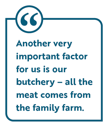 Another very important factor for us is our butchery – all the meat comes from the family farm