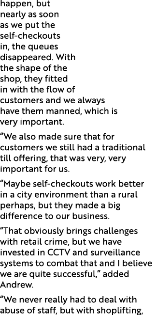 happen, but nearly as soon as we put the self checkouts in, the queues disappeared. With the shape of the shop, they ...