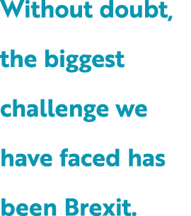 Without doubt, the biggest challenge we have faced has been Brexit.