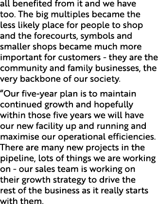 all benefited from it and we have too. The big multiples became the less likely place for people to shop and the fore...