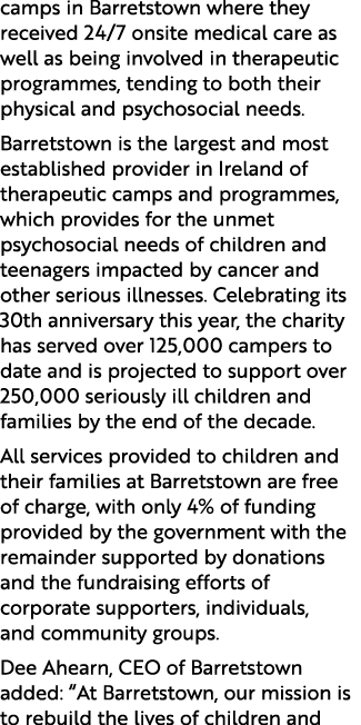 camps in Barretstown where they received 24/7 onsite medical care as well as being involved in therapeutic programmes...