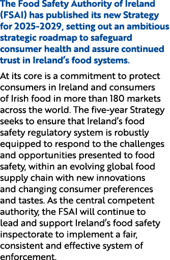 The Food Safety Authority of Ireland (FSAI) has published its new Strategy for 2025 2029, setting out an ambitious st...