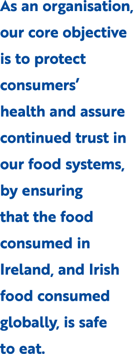 As an organisation, our core objective is to protect consumers’ health and assure continued trust in our food systems...