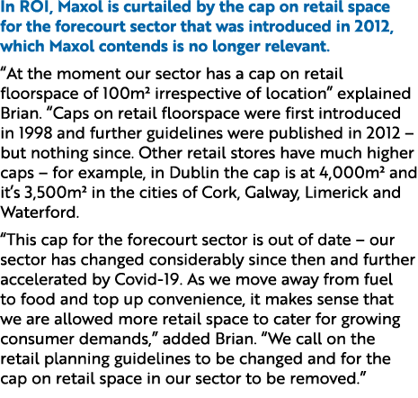 In ROI, Maxol is curtailed by the cap on retail space for the forecourt sector that was introduced in 2012, which Max...