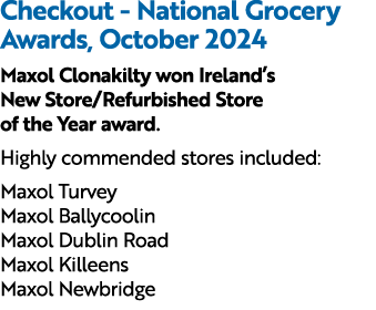 Checkout National Grocery Awards, October 2024 Maxol Clonakilty won Ireland’s New Store/Refurbished Store of the Year...