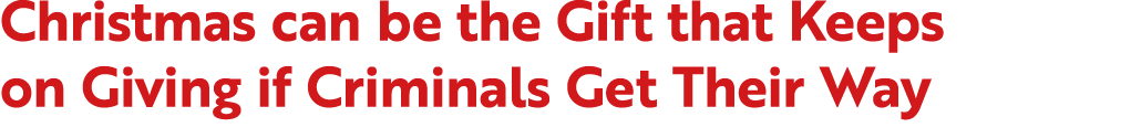 Christmas can be the Gift that Keeps on Giving if Criminals Get Their Way