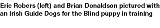 Eric Robers (left) and Brian Donaldson pictured with an Irish Guide Dogs for the Blind puppy in training