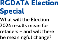 RGDATA Election Special What will the Election 2024 results mean for retailers – and will there be meaningful change?