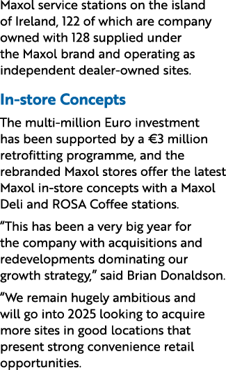 Maxol service stations on the island of Ireland, 122 of which are company owned with 128 supplied under the Maxol bra...