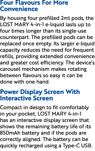 Four Flavours For More Convenience By housing four prefilled 2ml pods, the LOST MARY 4 in 1 e liquid lasts up to four...