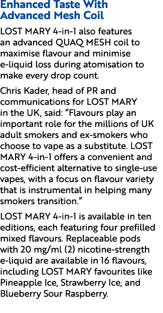 Enhanced Taste With Advanced Mesh Coil LOST MARY 4 in 1 also features an advanced QUAQ MESH coil to maximise flavour ...