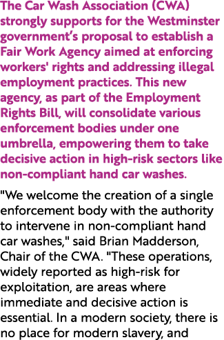 The Car Wash Association (CWA) strongly supports for the Westminster government’s proposal to establish a Fair Work A...