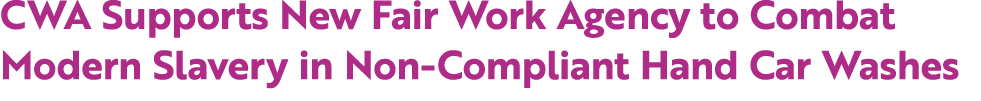 CWA Supports New Fair Work Agency to Combat Modern Slavery in Non Compliant Hand Car Washes