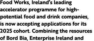 Food Works, Ireland’s leading accelerator programme for high potential food and drink companies, is now accepting app...