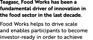 Teagasc, Food Works has been a fundamental driver of innovation in the food sector in the last decade. Food Works hel...