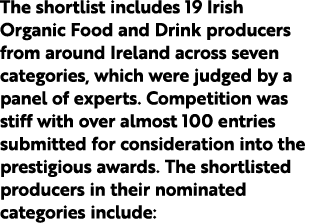 The shortlist includes 19 Irish Organic Food and Drink producers from around Ireland across seven categories, which w...