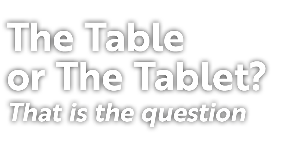 The Table or The Tablet? That is the question 