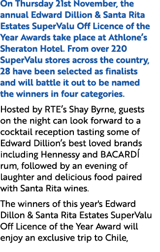 On Thursday 21st November, the annual Edward Dillion & Santa Rita Estates SuperValu Off Licence of the Year Awards ta...