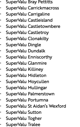 • SuperValu Bray Pettitts • SuperValu Carrickmacross • SuperValu Carrigaline • SuperValu Castleisland • SuperValu Cas...