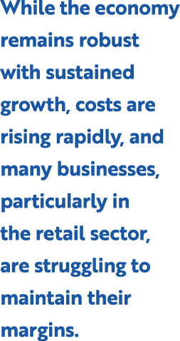 While the economy remains robust with sustained growth, costs are rising rapidly, and many businesses, particularly i...