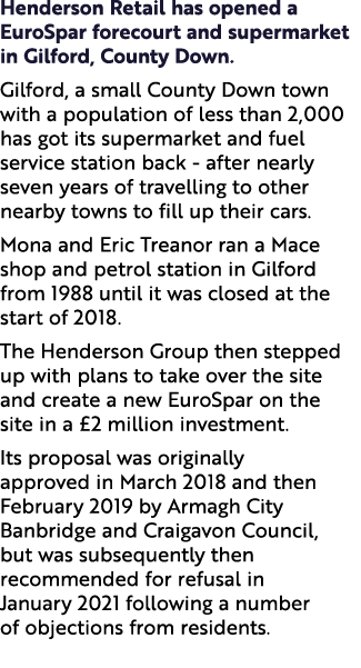 Henderson Retail has opened a EuroSpar forecourt and supermarket in Gilford, County Down. Gilford, a small County Dow...